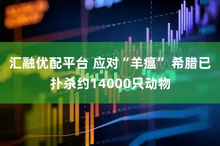 汇融优配平台 应对“羊瘟” 希腊已扑杀约14000只动物