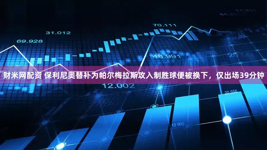 财米网配资 保利尼奥替补为帕尔梅拉斯攻入制胜球便被换下，仅出场39分钟