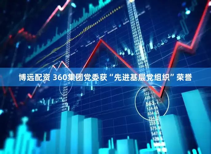 博远配资 360集团党委获“先进基层党组织”荣誉