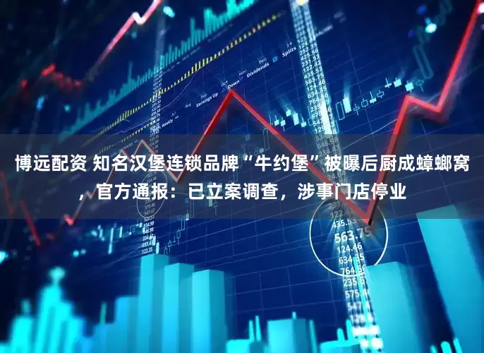 博远配资 知名汉堡连锁品牌“牛约堡”被曝后厨成蟑螂窝，官方通报：已立案调查，涉事门店停业