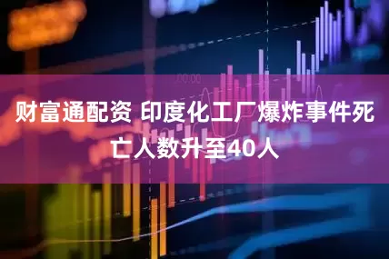 财富通配资 印度化工厂爆炸事件死亡人数升至40人
