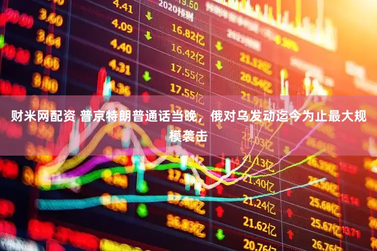 财米网配资 普京特朗普通话当晚，俄对乌发动迄今为止最大规模袭击