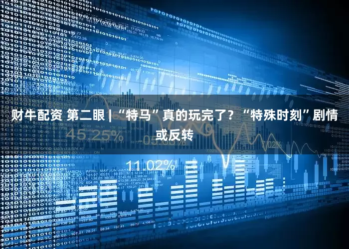 财牛配资 第二眼 | “特马”真的玩完了？“特殊时刻”剧情或反转