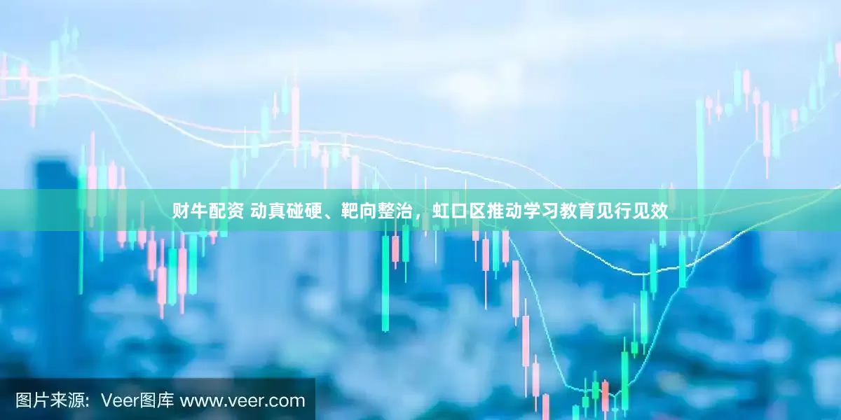 财牛配资 动真碰硬、靶向整治，虹口区推动学习教育见行见效