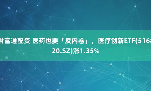 财富通配资 医药也要「反内卷」，医疗创新ETF(516820.SZ)涨1.35%