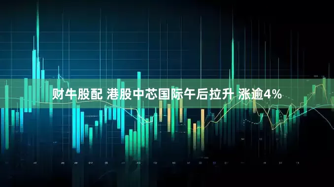 财牛股配 港股中芯国际午后拉升 涨逾4%