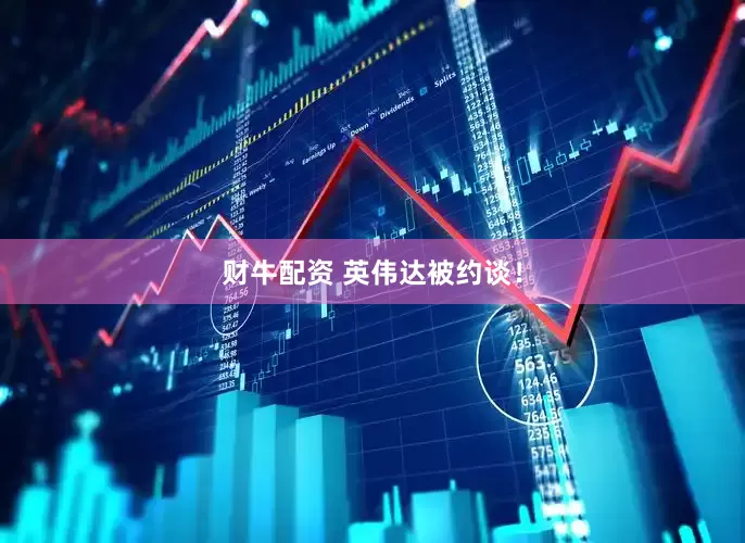 财牛配资 英伟达被约谈！
