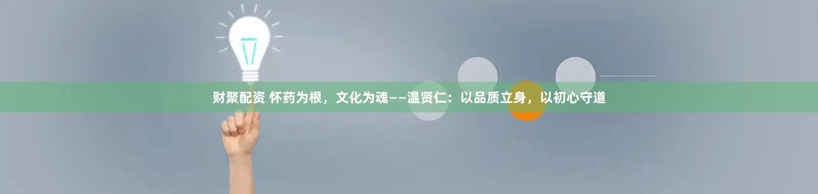 财聚配资 怀药为根，文化为魂——温贤仁：以品质立身，以初心守道